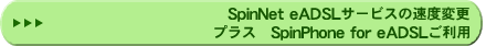 SpinNet eADSLサービスへの速度変更プラス SpinPhone for eADSLご利用