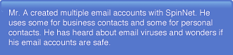 Mr. A created multiple email accounts with SpinNet. He uses some for business contacts and some for personal contacts. He has heard about email viruses and wonders if his email accounts are safe.
